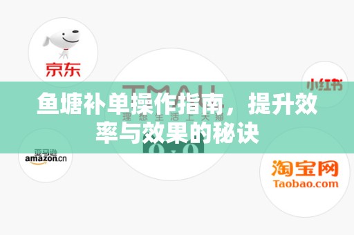 鱼塘补单操作指南，提升效率与效果的秘诀