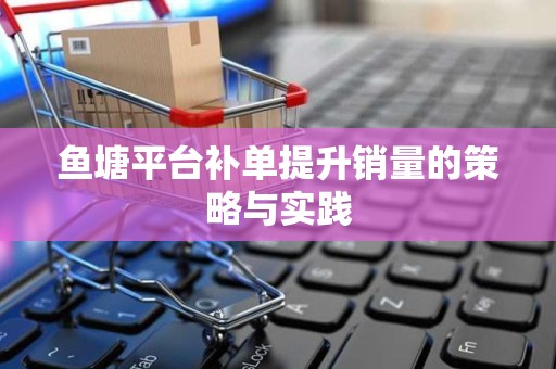鱼塘平台补单提升销量的策略与实践