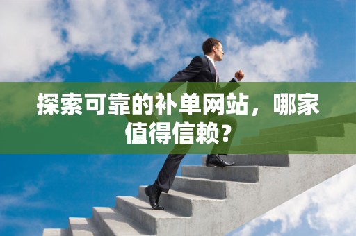 探索可靠的补单网站，哪家值得信赖？