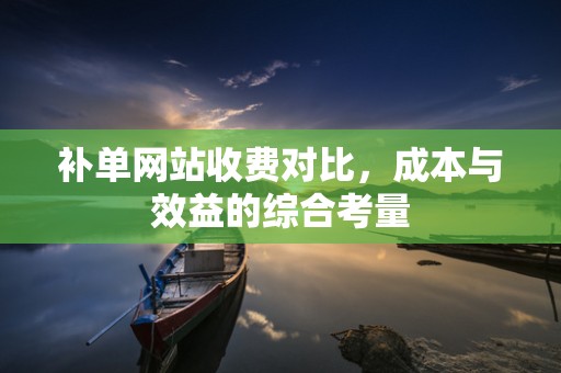 补单网站收费对比，成本与效益的综合考量