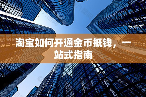 淘宝如何开通金币抵钱，一站式指南