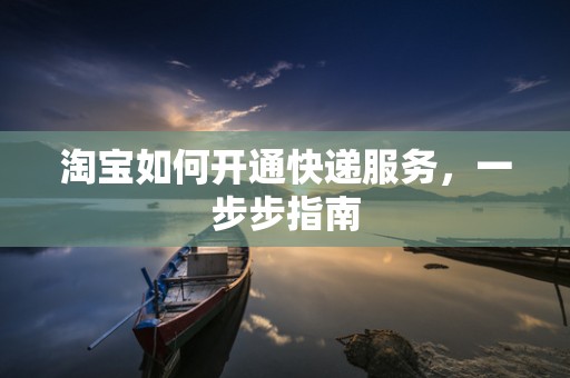 淘宝如何开通快递服务，一步步指南