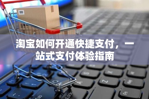 淘宝如何开通快捷支付，一站式支付体验指南