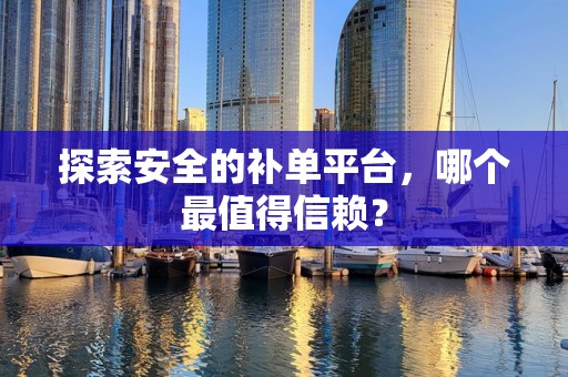探索安全的补单平台，哪个最值得信赖？