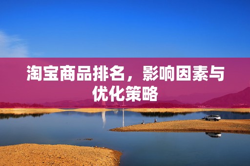淘宝商品排名，影响因素与优化策略