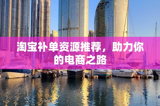 淘宝补单资源推荐，助力你的电商之路