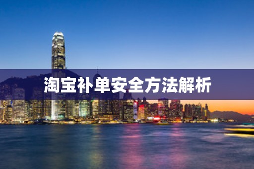 淘宝补单安全方法解析