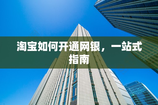 淘宝如何开通网银，一站式指南