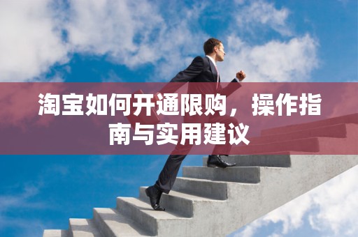 淘宝如何开通限购，操作指南与实用建议