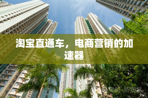 淘宝直通车，电商营销的加速器