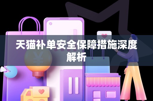 天猫补单安全保障措施深度解析