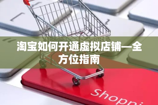 淘宝如何开通虚拟店铺—全方位指南