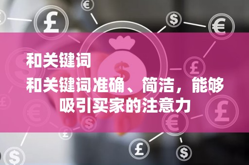 和关键词
和关键词准确、简洁，能够吸引买家的注意力