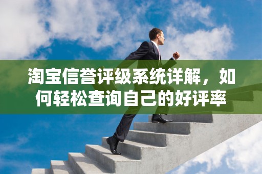 淘宝信誉评级系统详解，如何轻松查询自己的好评率