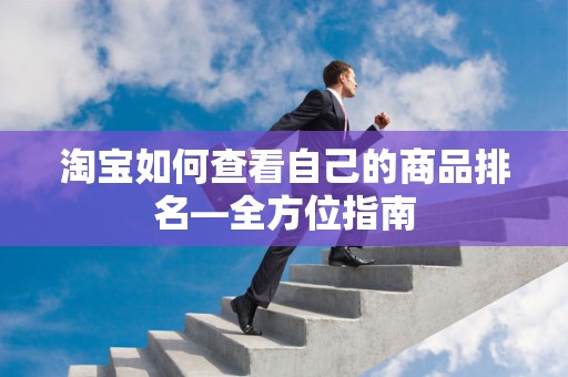 淘宝如何查看自己的商品排名—全方位指南