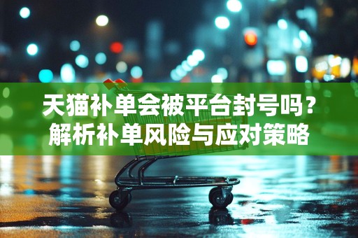 天猫补单会被平台封号吗？解析补单风险与应对策略