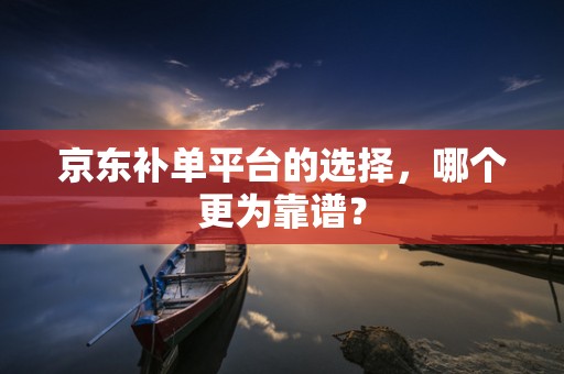 京东补单平台的选择，哪个更为靠谱？