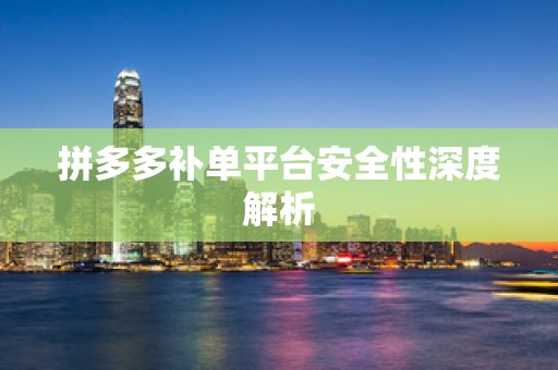 拼多多补单平台安全性深度解析