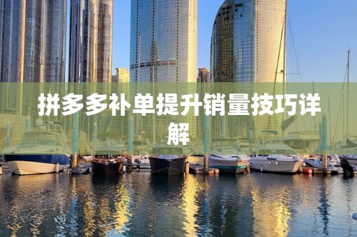 拼多多补单提升销量技巧详解