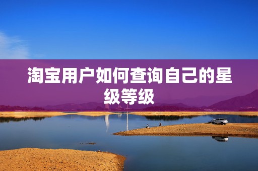 淘宝用户如何查询自己的星级等级