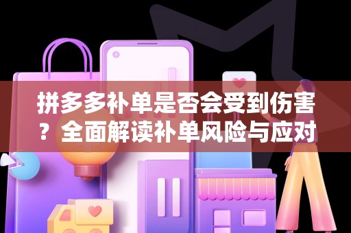 拼多多补单是否会受到伤害？全面解读补单风险与应对策略