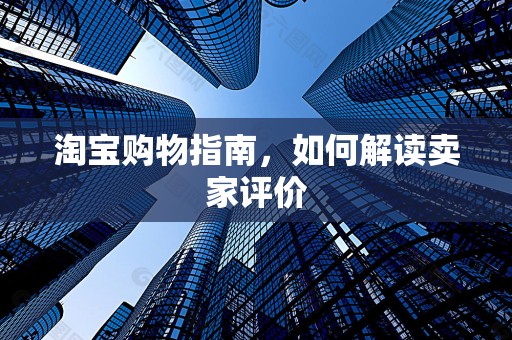 淘宝购物指南，如何解读卖家评价