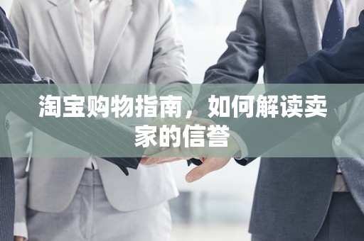 淘宝购物指南，如何解读卖家的信誉
