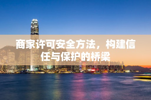 商家许可安全方法，构建信任与保护的桥梁