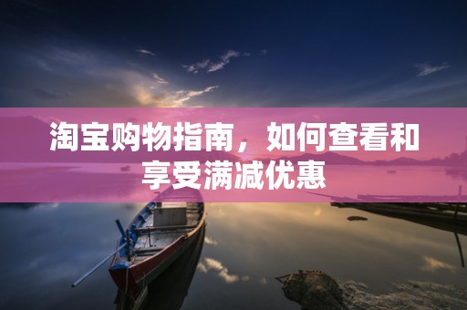 淘宝购物指南，如何查看和享受满减优惠