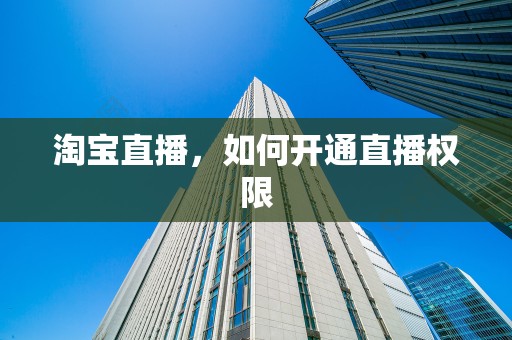 淘宝直播，如何开通直播权限