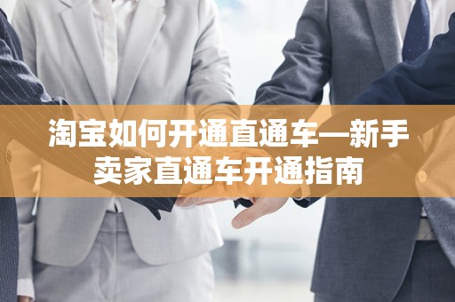 淘宝如何开通直通车—新手卖家直通车开通指南