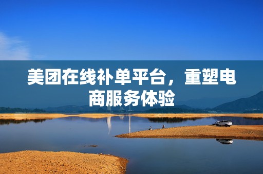 美团在线补单平台，重塑电商服务体验