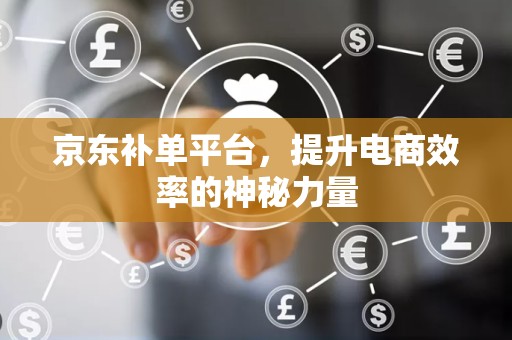 京东补单平台，提升电商效率的神秘力量