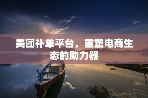 美团补单平台，重塑电商生态的助力器