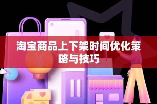 淘宝商品上下架时间优化策略与技巧