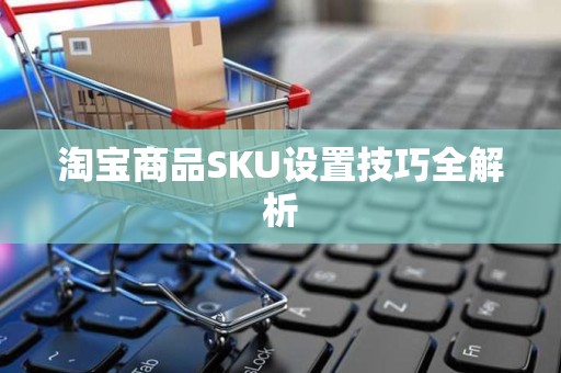 淘宝商品SKU设置技巧全解析