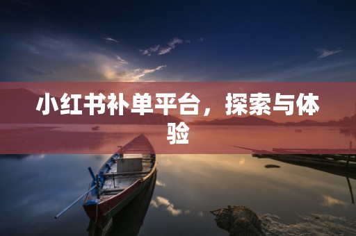 小红书补单平台，探索与体验