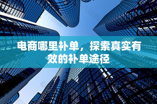 电商哪里补单，探索真实有效的补单途径