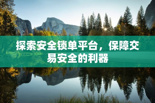探索安全锁单平台，保障交易安全的利器