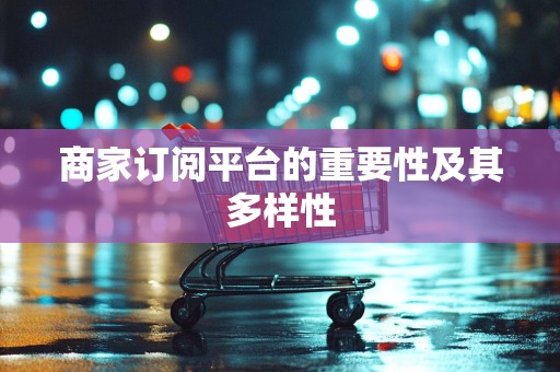商家订阅平台的重要性及其多样性