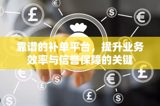 靠谱的补单平台，提升业务效率与信誉保障的关键
