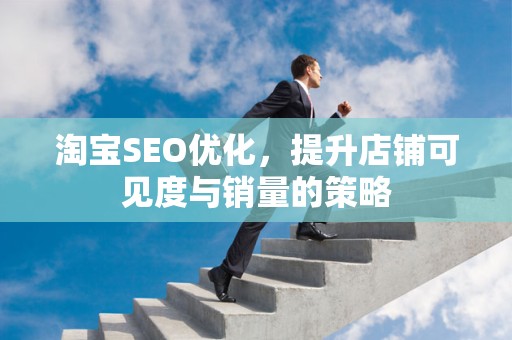 淘宝SEO优化，提升店铺可见度与销量的策略
