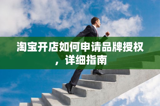 淘宝开店如何申请品牌授权，详细指南
