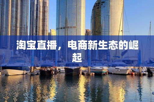 淘宝直播，电商新生态的崛起