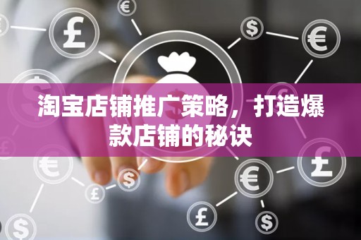淘宝店铺推广策略，打造爆款店铺的秘诀