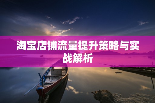 淘宝店铺流量提升策略与实战解析