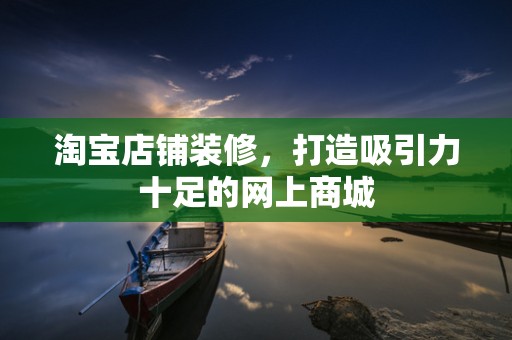 淘宝店铺装修，打造吸引力十足的网上商城