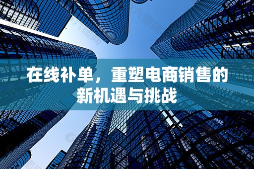 在线补单，重塑电商销售的新机遇与挑战