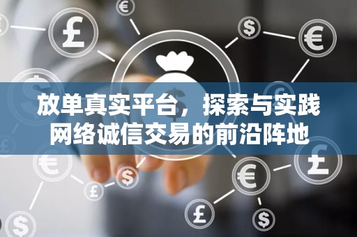 放单真实平台，探索与实践网络诚信交易的前沿阵地