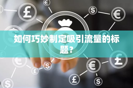 如何巧妙制定吸引流量的标题？
